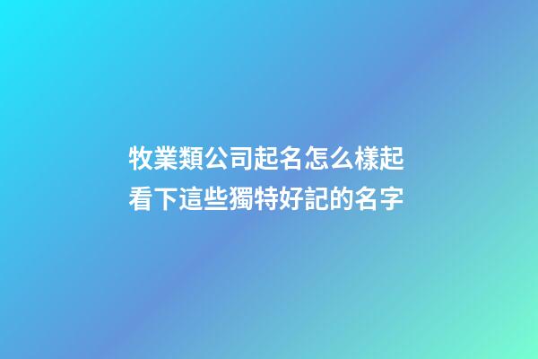 牧業類公司起名怎么樣起 看下這些獨特好記的名字-第1張-公司起名-玄機派